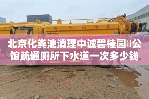 北京化粪池清理中诚碧桂园璟公馆疏通厕所下水道一次多少钱