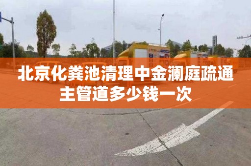北京化粪池清理中金澜庭疏通主管道多少钱一次