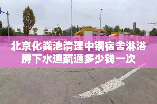 北京化粪池清理中钢宿舍淋浴房下水道疏通多少钱一次