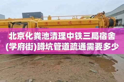 北京化粪池清理中铁三局宿舍(学府街)蹲坑管道疏通需要多少钱