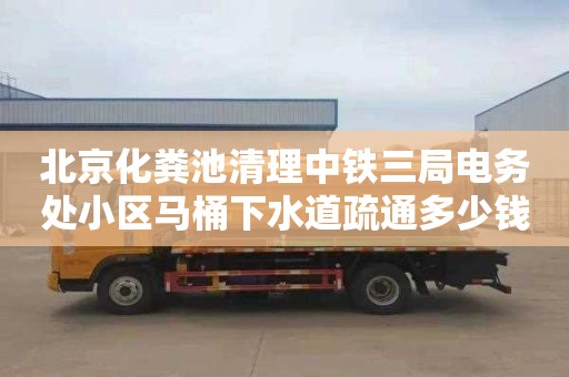 北京化粪池清理中铁三局电务处小区马桶下水道疏通多少钱电话