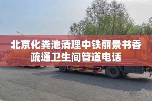 北京化粪池清理中铁丽景书香疏通卫生间管道电话