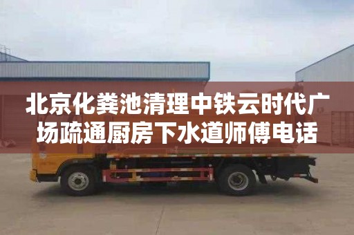 北京化粪池清理中铁云时代广场疏通厨房下水道师傅电话