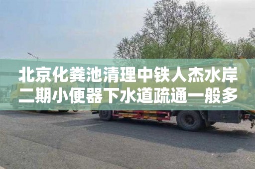 北京化粪池清理中铁人杰水岸二期小便器下水道疏通一般多少钱