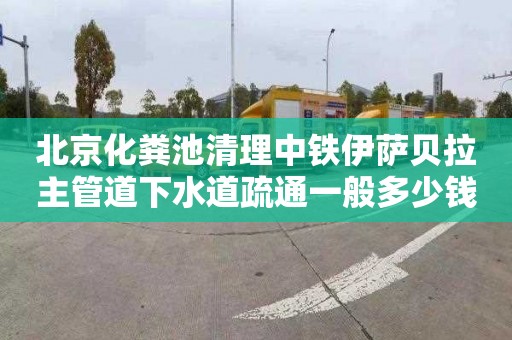 北京化粪池清理中铁伊萨贝拉主管道下水道疏通一般多少钱