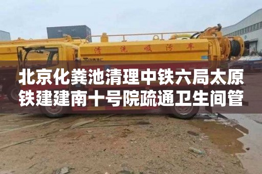 北京化粪池清理中铁六局太原铁建建南十号院疏通卫生间管道多少钱一次