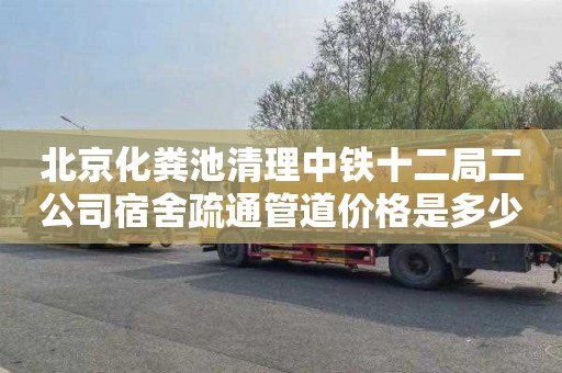 北京化粪池清理中铁十二局二公司宿舍疏通管道价格是多少