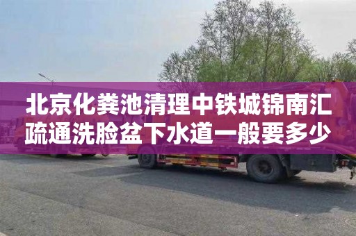 北京化粪池清理中铁城锦南汇疏通洗脸盆下水道一般要多少钱
