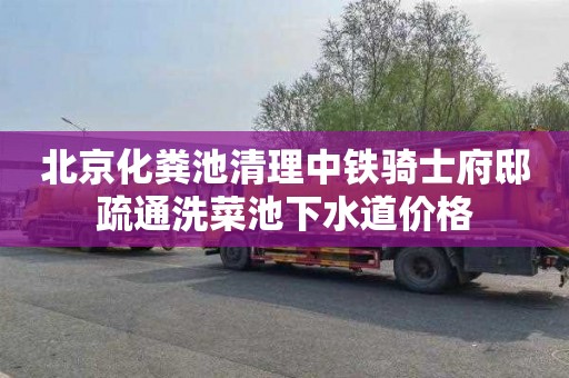 北京化粪池清理中铁骑士府邸疏通洗菜池下水道价格