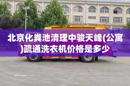 北京化粪池清理中骏天峰(公寓)疏通洗衣机价格是多少