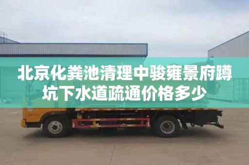 北京化粪池清理中骏雍景府蹲坑下水道疏通价格多少