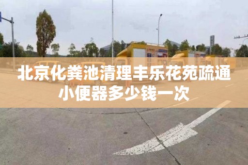 北京化粪池清理丰乐花苑疏通小便器多少钱一次
