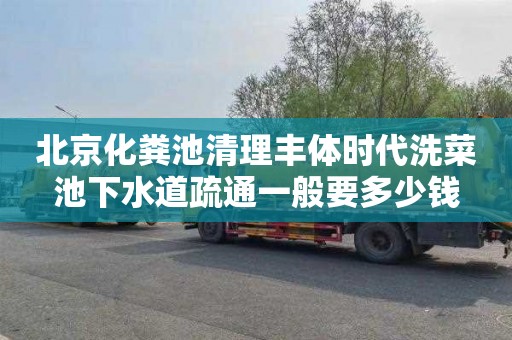 北京化粪池清理丰体时代洗菜池下水道疏通一般要多少钱
