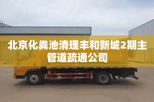 北京化粪池清理丰和新城2期主管道疏通公司