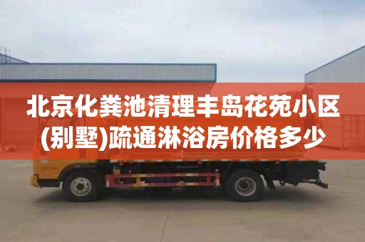 北京化粪池清理丰岛花苑小区(别墅)疏通淋浴房价格多少
