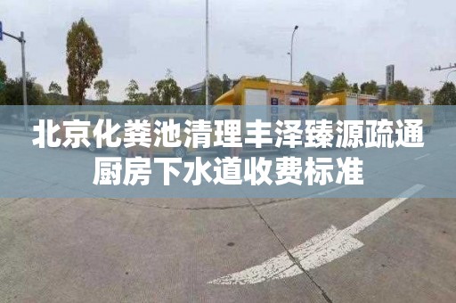 北京化粪池清理丰泽臻源疏通厨房下水道收费标准