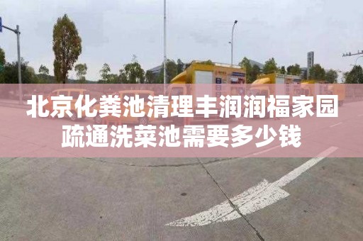 北京化粪池清理丰润润福家园疏通洗菜池需要多少钱