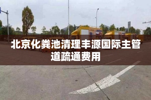 北京化粪池清理丰源国际主管道疏通费用