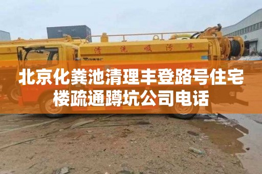 北京化粪池清理丰登路号住宅楼疏通蹲坑公司电话