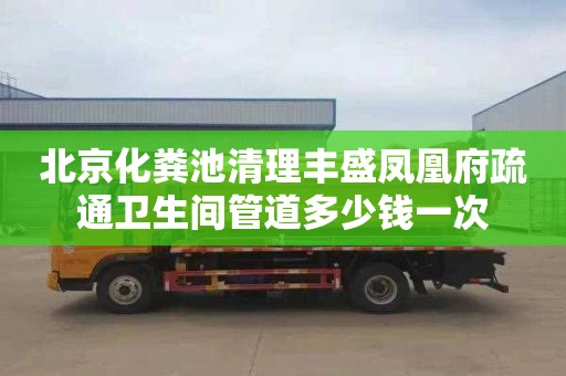 北京化粪池清理丰盛凤凰府疏通卫生间管道多少钱一次
