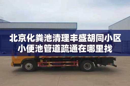 北京化粪池清理丰盛胡同小区小便池管道疏通在哪里找