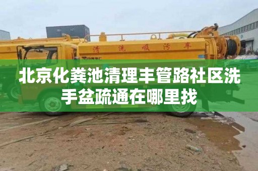北京化粪池清理丰管路社区洗手盆疏通在哪里找