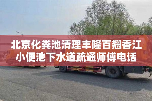 北京化粪池清理丰隆百翘香江小便池下水道疏通师傅电话