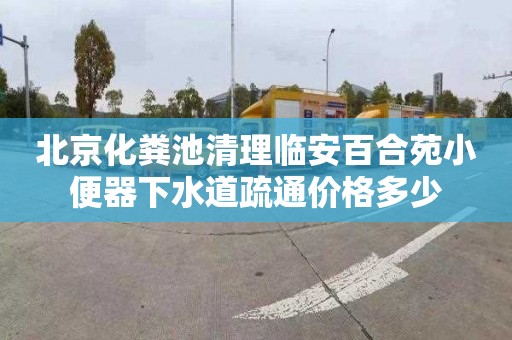 北京化粪池清理临安百合苑小便器下水道疏通价格多少