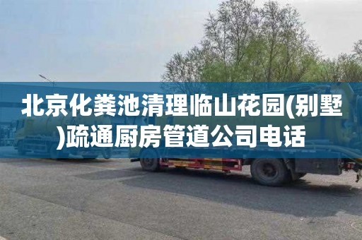 北京化粪池清理临山花园(别墅)疏通厨房管道公司电话