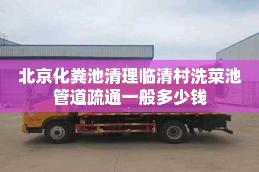 北京化粪池清理临清村洗菜池管道疏通一般多少钱