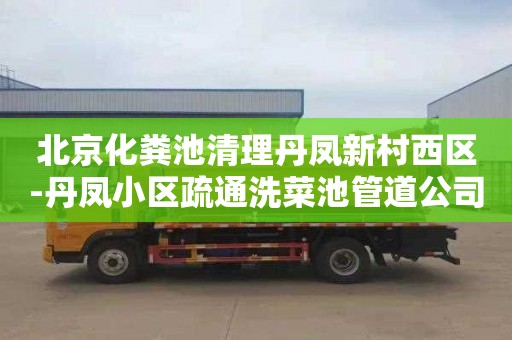 北京化粪池清理丹凤新村西区-丹凤小区疏通洗菜池管道公司电话