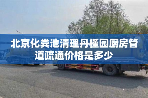 北京化粪池清理丹槿园厨房管道疏通价格是多少