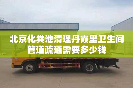 北京化粪池清理丹霞里卫生间管道疏通需要多少钱