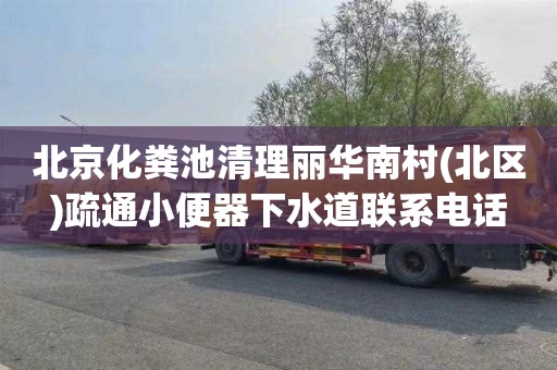 北京化粪池清理丽华南村(北区)疏通小便器下水道联系电话