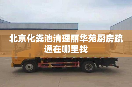 北京化粪池清理丽华苑厨房疏通在哪里找