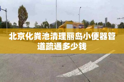 北京化粪池清理丽岛小便器管道疏通多少钱