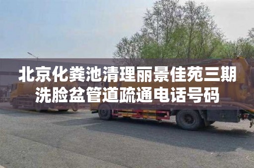 北京化粪池清理丽景佳苑三期洗脸盆管道疏通电话号码