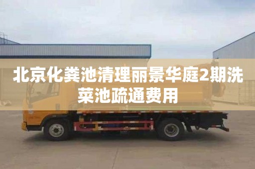 北京化粪池清理丽景华庭2期洗菜池疏通费用