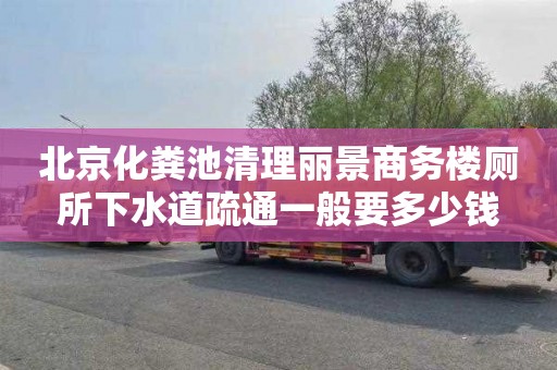 北京化粪池清理丽景商务楼厕所下水道疏通一般要多少钱