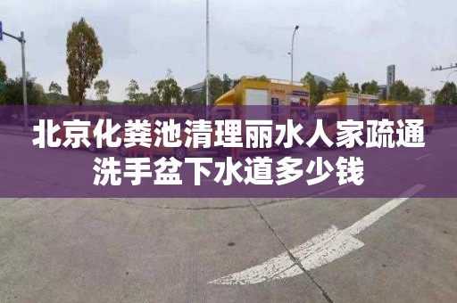 北京化粪池清理丽水人家疏通洗手盆下水道多少钱