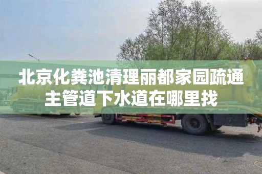 北京化粪池清理丽都家园疏通主管道下水道在哪里找