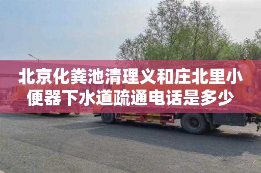 北京化粪池清理义和庄北里小便器下水道疏通电话是多少