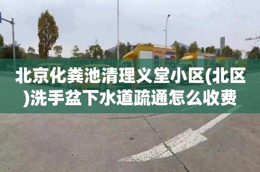 北京化粪池清理义堂小区(北区)洗手盆下水道疏通怎么收费