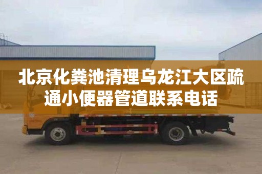 北京化粪池清理乌龙江大区疏通小便器管道联系电话