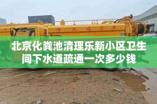 北京化粪池清理乐新小区卫生间下水道疏通一次多少钱