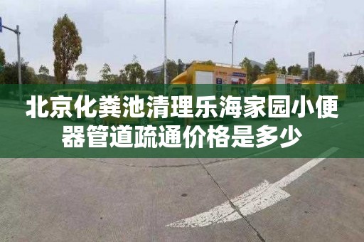 北京化粪池清理乐海家园小便器管道疏通价格是多少