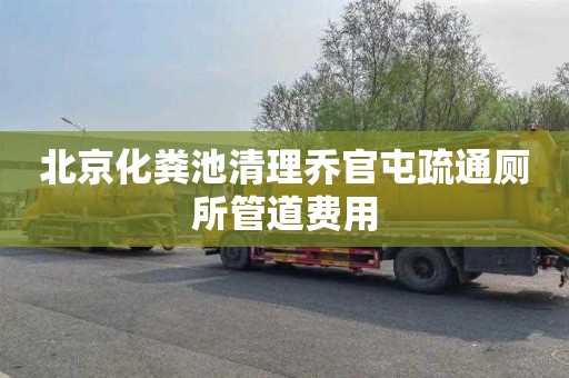 北京化粪池清理乔官屯疏通厕所管道费用
