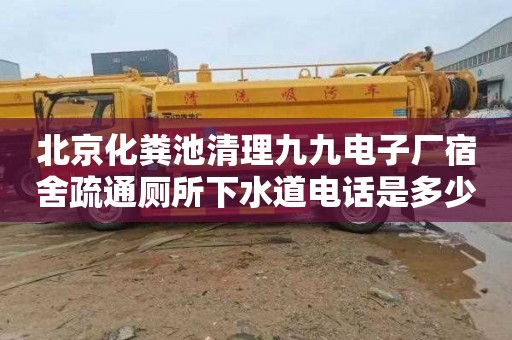 北京化粪池清理九九电子厂宿舍疏通厕所下水道电话是多少