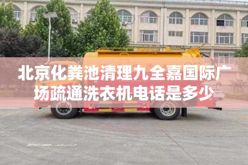 北京化粪池清理九全嘉国际广场疏通洗衣机电话是多少