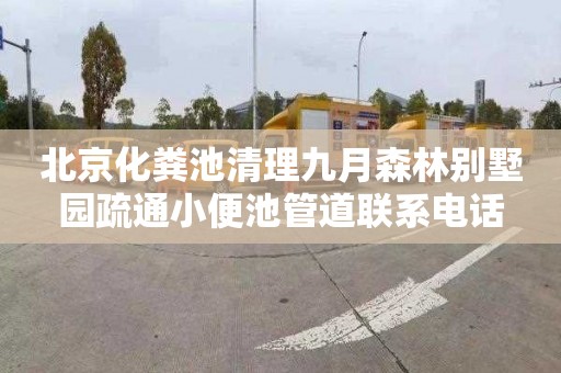 北京化粪池清理九月森林别墅园疏通小便池管道联系电话